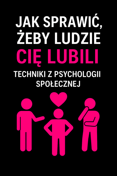 Jak Sprawić, Żeby Ludzie Cię Lubili – Techniki z Psychologii Społecznej